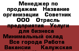 Менеджер по продажам › Название организации ­ Советник, ООО › Отрасль предприятия ­ Услуги для бизнеса › Минимальный оклад ­ 1 - Все города Работа » Вакансии   . Калужская обл.,Калуга г.